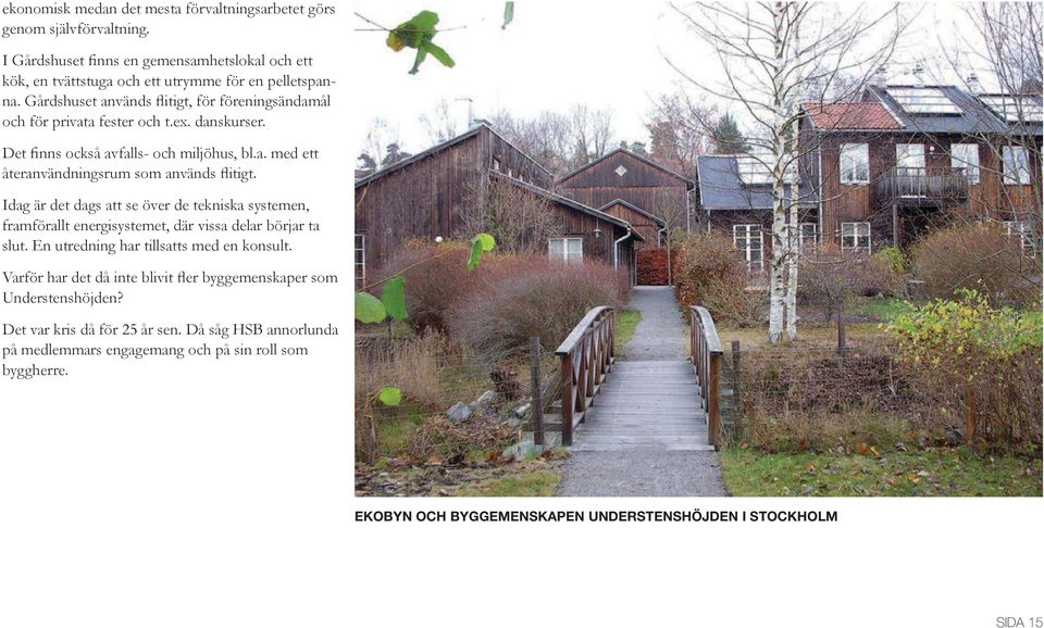 Idag är det dags att se över de tekniska systemen, framförallt energisystemet, där vissa delar börjar ta slut. En utredning har tillsatts med en konsult.