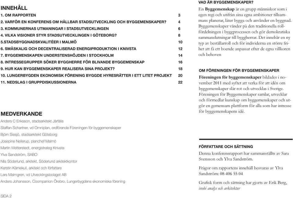 INTRESSEGRUPPER SÖKER BYGGHERRE FÖR BLIVANDE BYGGEMENSKAP 16 9. HUR KAN BYGGEMENSKAPER REALISERA SINA PROJEKT? 18 10. LUNGERBYGDEN EKONOMISK FÖRENING BYGGDE HYRESRÄTTER I ETT LITET PROJEKT 20 11.