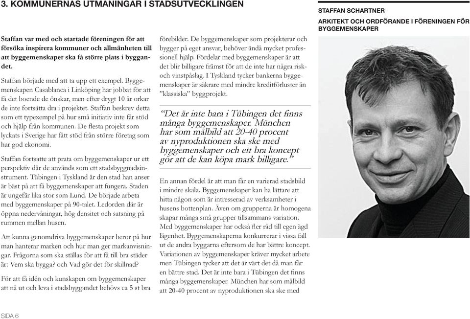Staffan beskrev detta som ett typexempel på hur små initiativ inte får stöd och hjälp från kommunen. De flesta projekt som lyckats i Sverige har fått stöd från större företag som har god ekonomi.