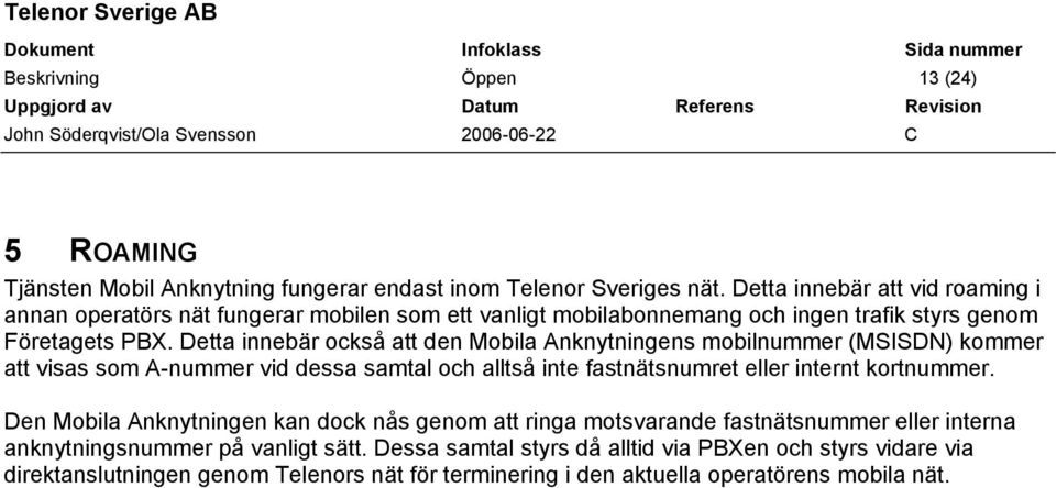 Detta innebär också att den Mobila Anknytningens mobilnummer (MSISDN) kommer att visas som A-nummer vid dessa samtal och alltså inte fastnätsnumret eller internt kortnummer.