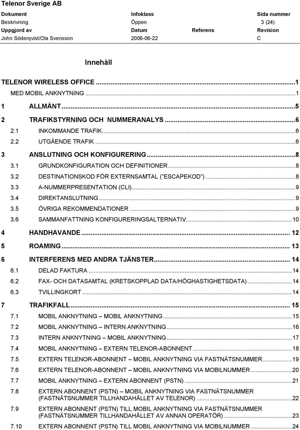 4 DIREKTANSLUTNING...9 3.5 ÖVRIGA REKOMMENDATIONER...9 3.6 SAMMANFATTNING KONFIGURERINGSALTERNATIV...10 4 HANDHAVANDE... 12 5 ROAMING... 13 6 INTERFERENS MED ANDRA TJÄNSTER... 14 6.1 DELAD FAKTURA.