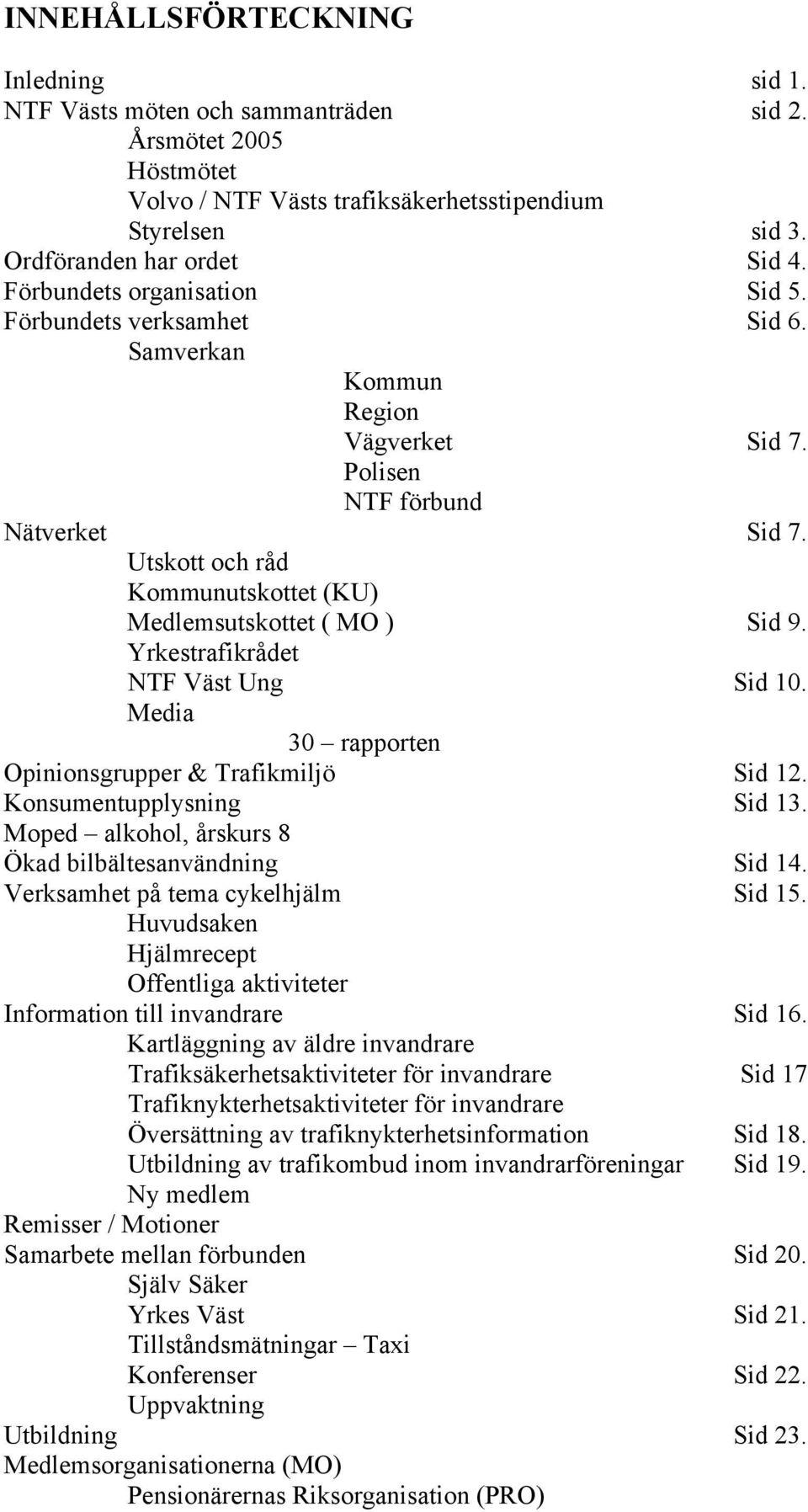 Utskott och råd Kommunutskottet (KU) Medlemsutskottet ( MO ) Sid 9. Yrkestrafikrådet NTF Väst Ung Sid 10. Media 30 rapporten Opinionsgrupper & Trafikmiljö Sid 12. Konsumentupplysning Sid 13.