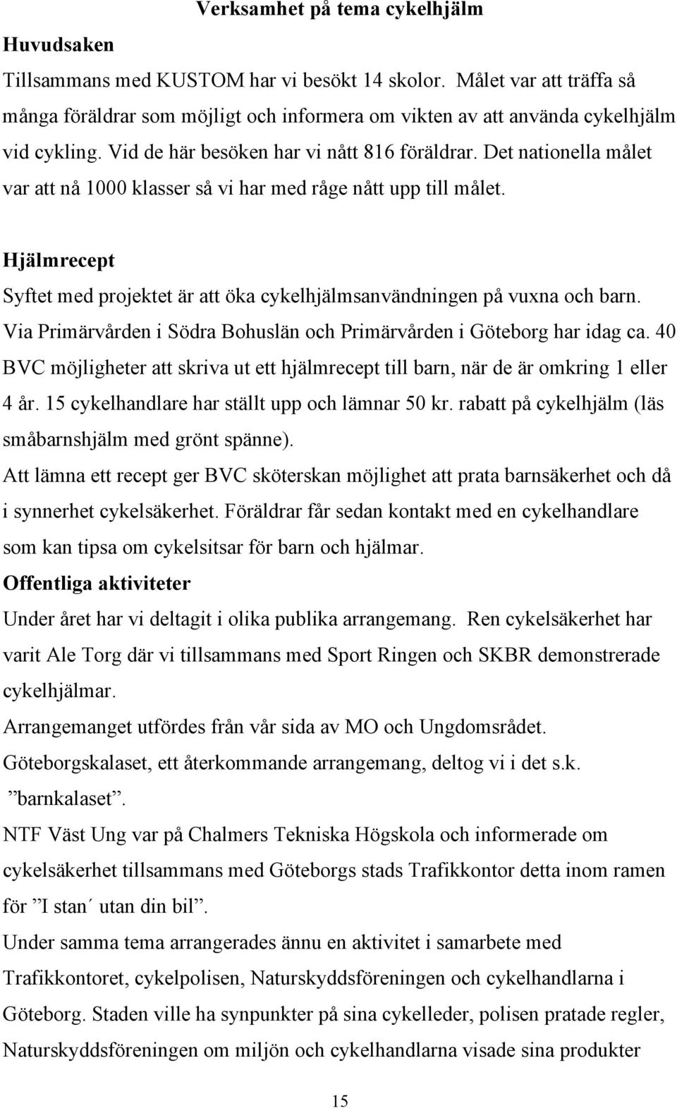 Det nationella målet var att nå 1000 klasser så vi har med råge nått upp till målet. Hjälmrecept Syftet med projektet är att öka cykelhjälmsanvändningen på vuxna och barn.