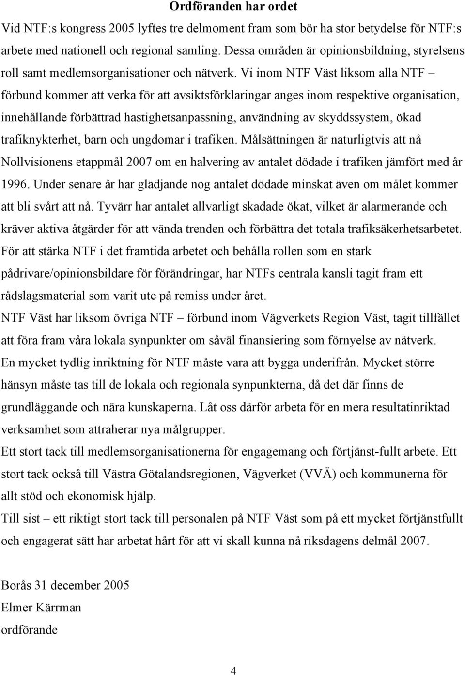 Vi inom NTF Väst liksom alla NTF förbund kommer att verka för att avsiktsförklaringar anges inom respektive organisation, innehållande förbättrad hastighetsanpassning, användning av skyddssystem,