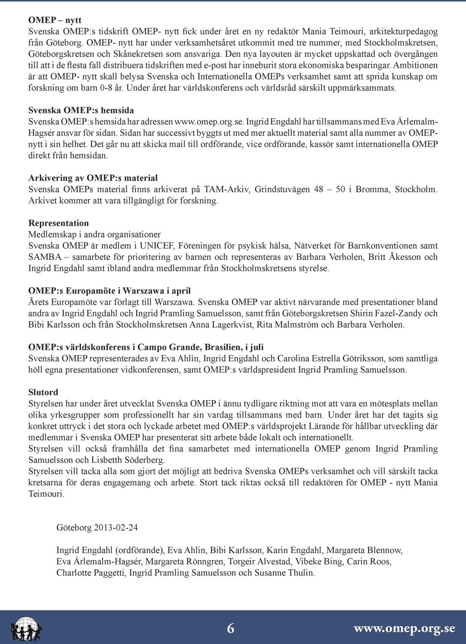 Den nya layouten är mycket uppskattad och övergången till att i de flesta fall distribuera tidskriften med e-post har inneburit stora ekonomiska besparingar.