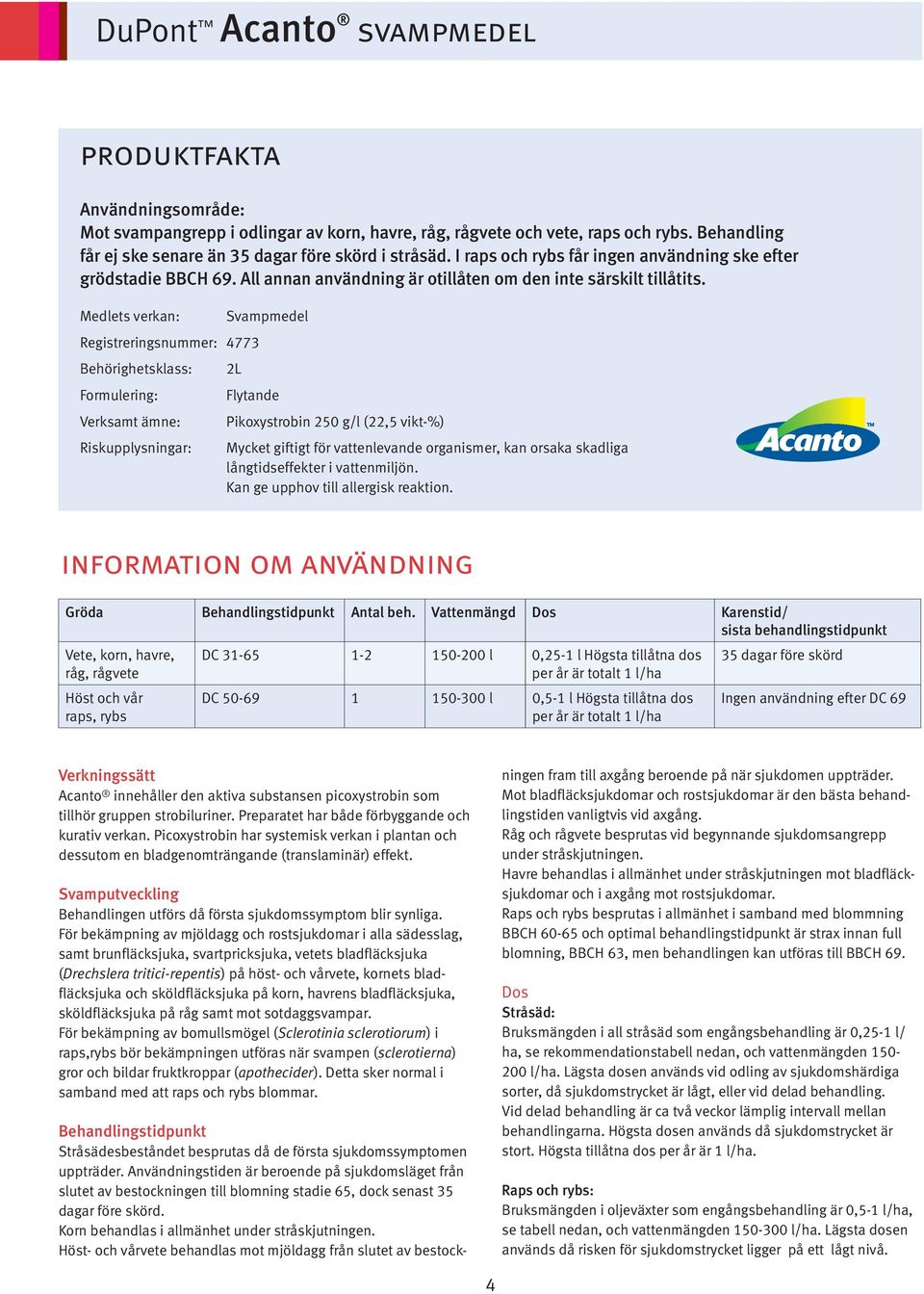 Medlets verkan: Registreringsnummer: 4773 Behörighetsklass: Formulering: Verksamt ämne: Riskupplysningar: Svampmedel 2L Flytande Pikoxystrobin 250 g/l (22,5 vikt-%) Mycket giftigt för vattenlevande