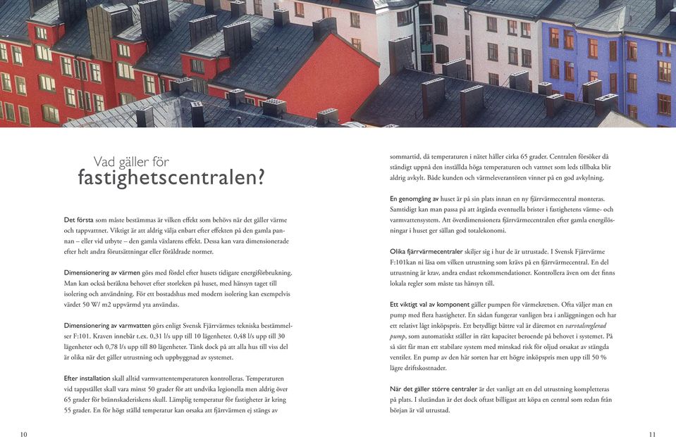 Dessa kan vara dimensionerade efter helt andra förutsättningar eller föråldrade normer. Dimensionering av värmen görs med fördel efter husets tidigare energi förbrukning.