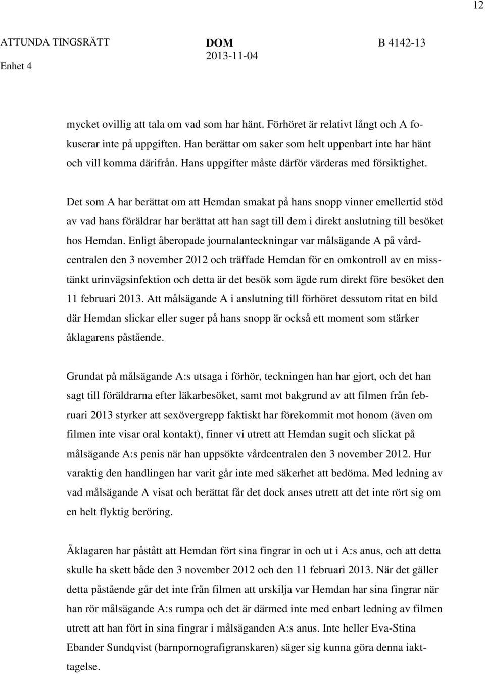Det som A har berättat om att Hemdan smakat på hans snopp vinner emellertid stöd av vad hans föräldrar har berättat att han sagt till dem i direkt anslutning till besöket hos Hemdan.