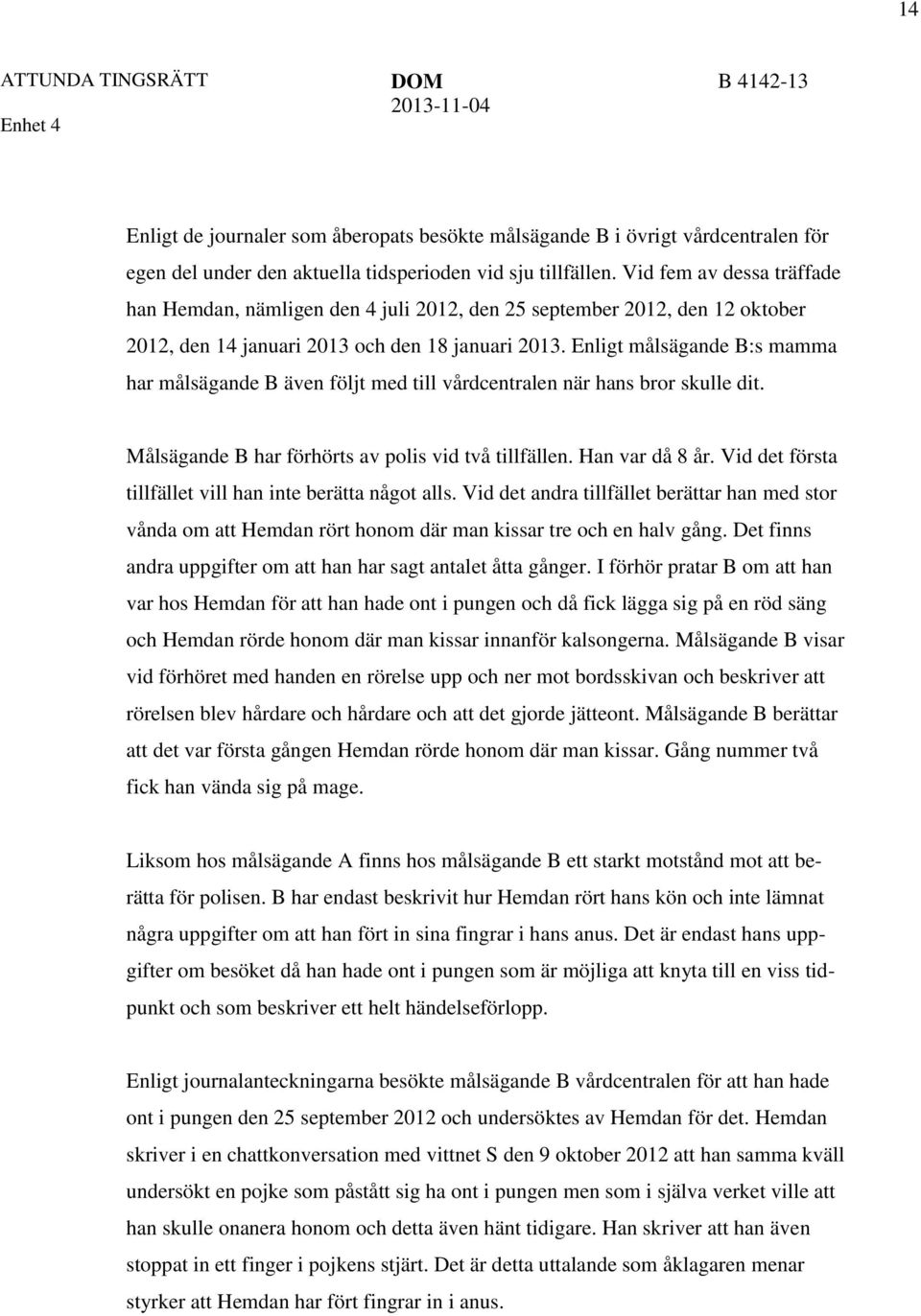Enligt målsägande B:s mamma har målsägande B även följt med till vårdcentralen när hans bror skulle dit. Målsägande B har förhörts av polis vid två tillfällen. Han var då 8 år.