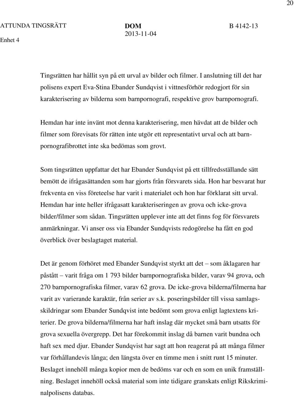 Hemdan har inte invänt mot denna karakterisering, men hävdat att de bilder och filmer som förevisats för rätten inte utgör ett representativt urval och att barnpornografibrottet inte ska bedömas som