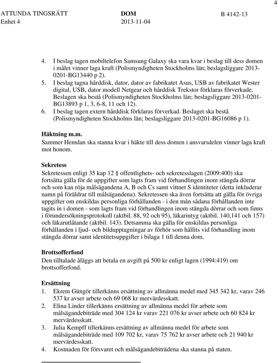Beslagen ska bestå (Polismyndigheten Stockholms län; beslagsliggare 2013-0201- BG13893 p 1, 3, 6-8, 11 och 12). I beslag tagen extern hårddisk förklaras förverkad.