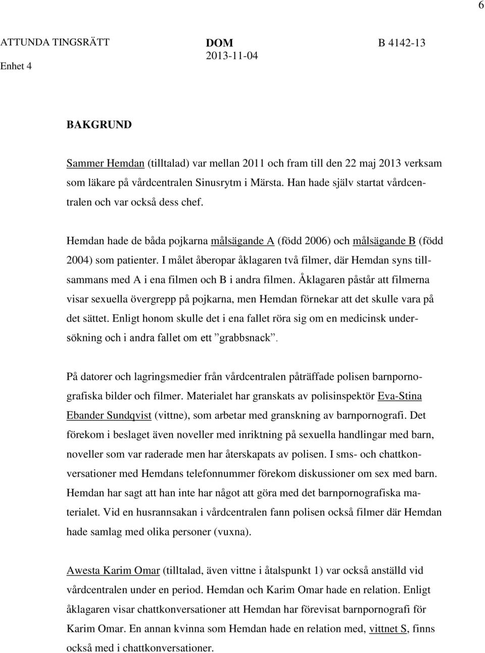 I målet åberopar åklagaren två filmer, där Hemdan syns tillsammans med A i ena filmen och B i andra filmen.