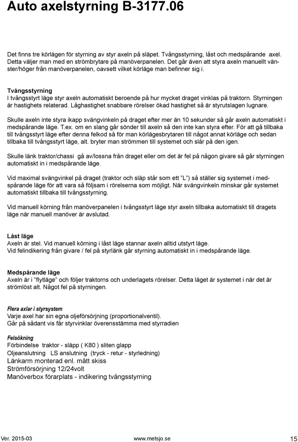Tvångsstyrning I tvångsstyrt läge styr axeln automatiskt beroende på hur mycket draget vinklas på traktorn. Styrningen är hastighets relaterad.