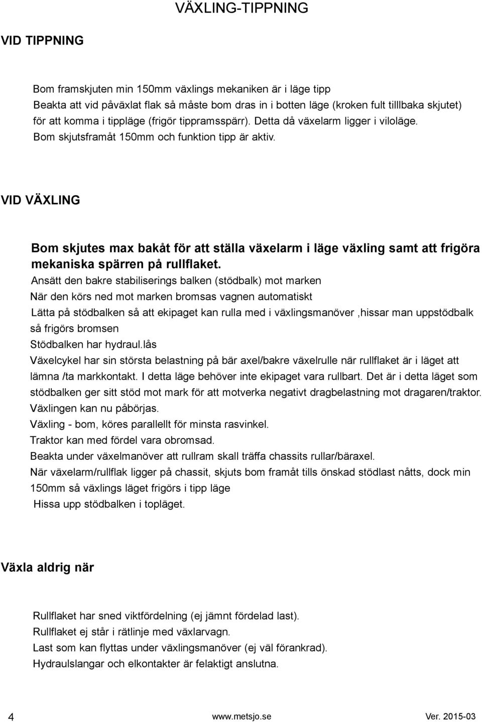 VI VÄXLING om skjutes max bakåt för att ställa växelarm i läge växling samt att frigöra mekaniska spärren på rullflaket.