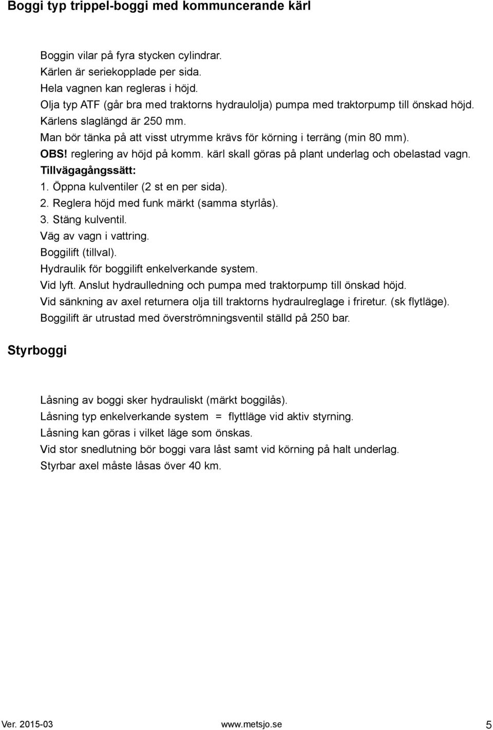 reglering av höjd på komm. kärl skall göras på plant underlag och obelastad vagn. Tillvägagångssätt:. Öppna kulventiler ( st en per sida).. Reglera höjd med funk märkt (samma styrlås).