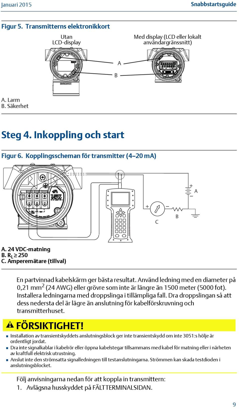 Använd ledning med en diameter på 0,21 mm 2 (24 AWG) eller grövre som inte är längre än 1500 meter (5000 fot). Installera ledningarna med droppslinga i tillämpliga fall.