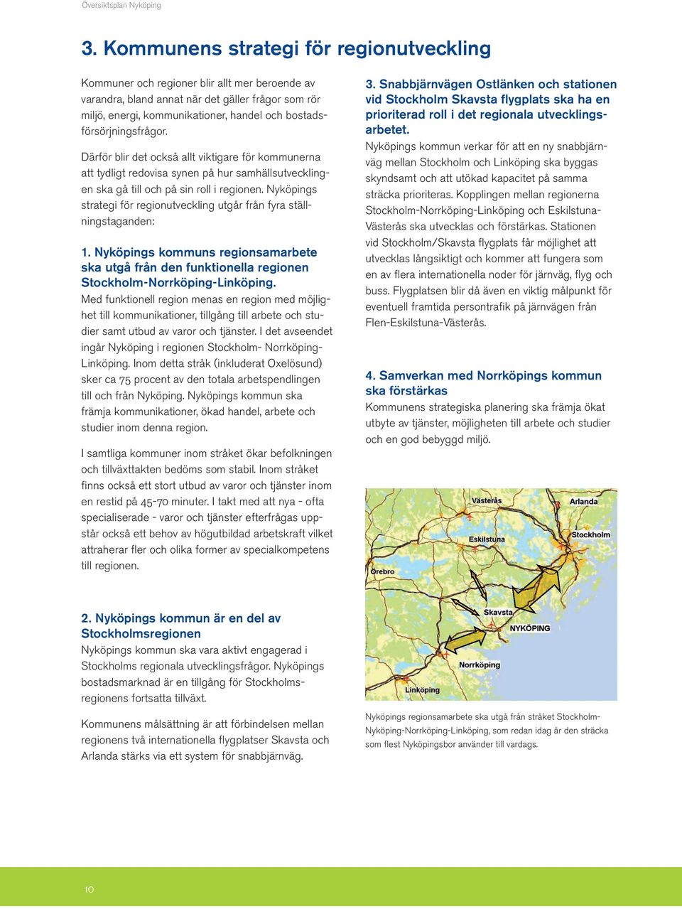 Nyköpings strategi för regionutveckling utgår från fyra ställningstaganden: 1. Nyköpings kommuns regionsamarbete ska utgå från den funktionella regionen Stockholm-Norrköping-Linköping.