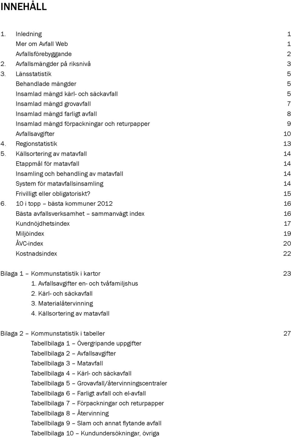 10 4. Regionstatistik 13 5. Källsortering av matavfall 14 Etappmål för matavfall 14 insamling och behandling av matavfall 14 system för matavfallsinsamling 14 frivilligt eller obligatoriskt? 15 6.