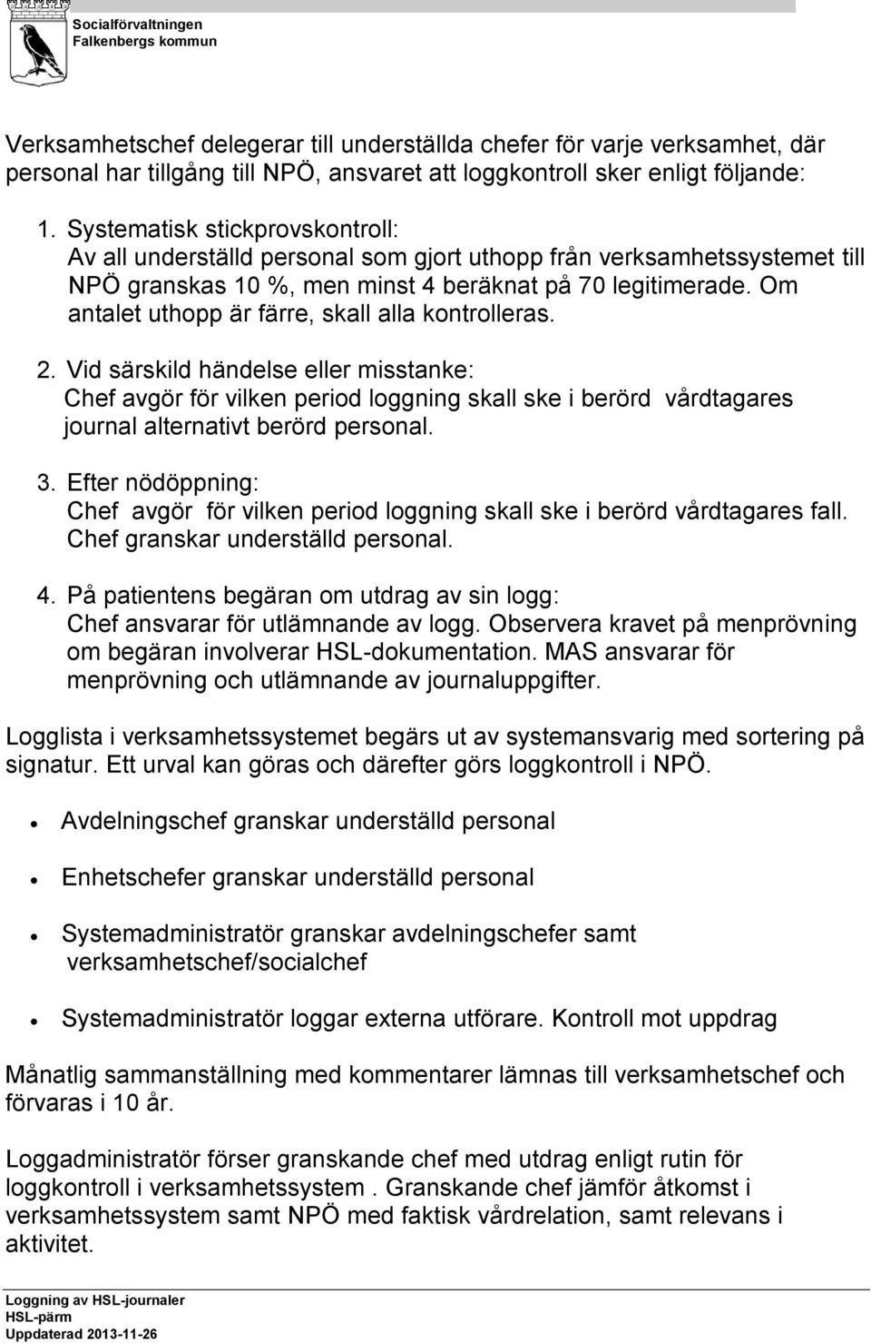 Om antalet uthopp är färre, skall alla kontrolleras. 2. Vid särskild händelse eller misstanke: Chef avgör för vilken period loggning skall ske i berörd vårdtagares journal alternativt berörd personal.