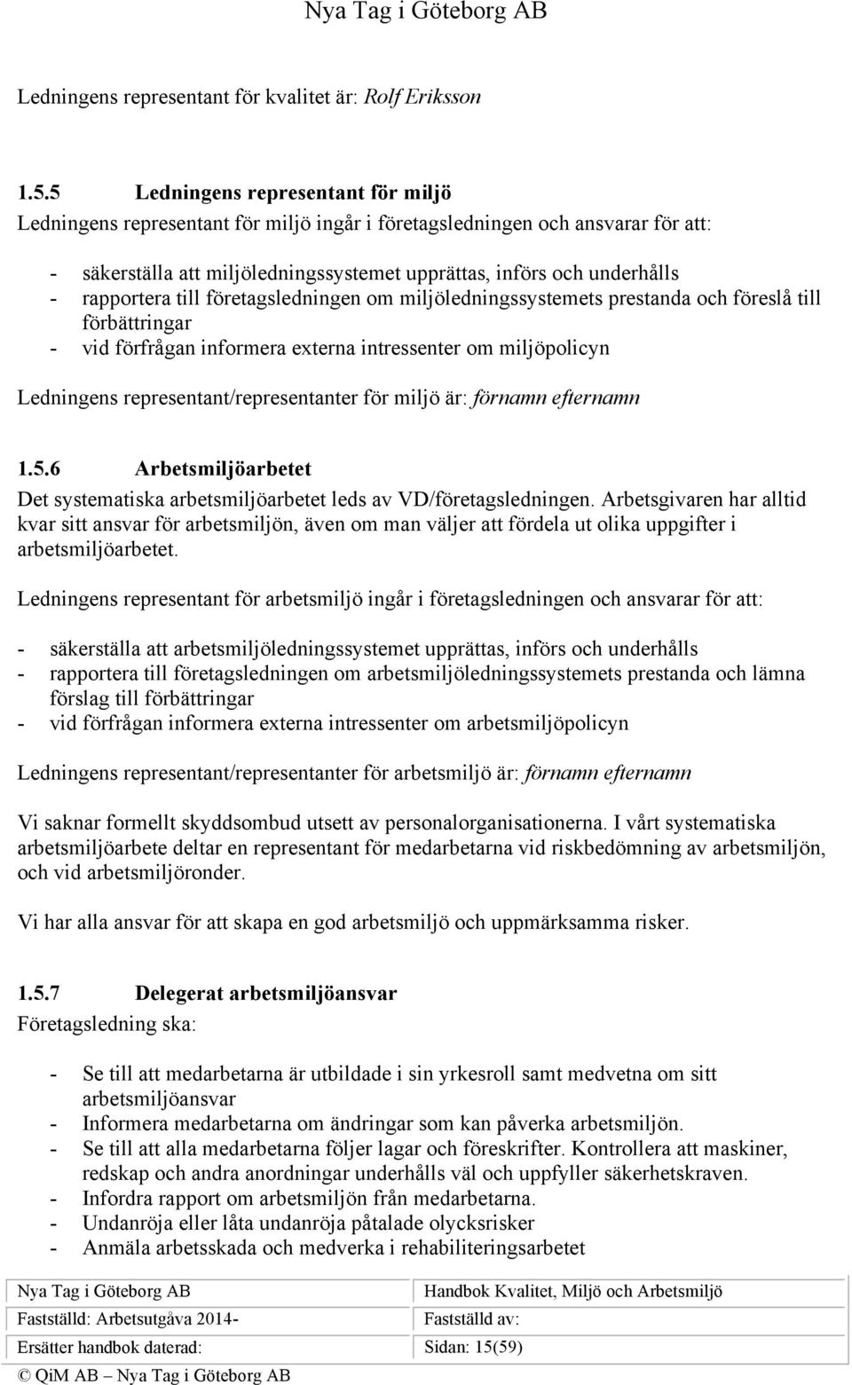 rapportera till företagsledningen om miljöledningssystemets prestanda och föreslå till förbättringar - vid förfrågan informera externa intressenter om miljöpolicyn Ledningens