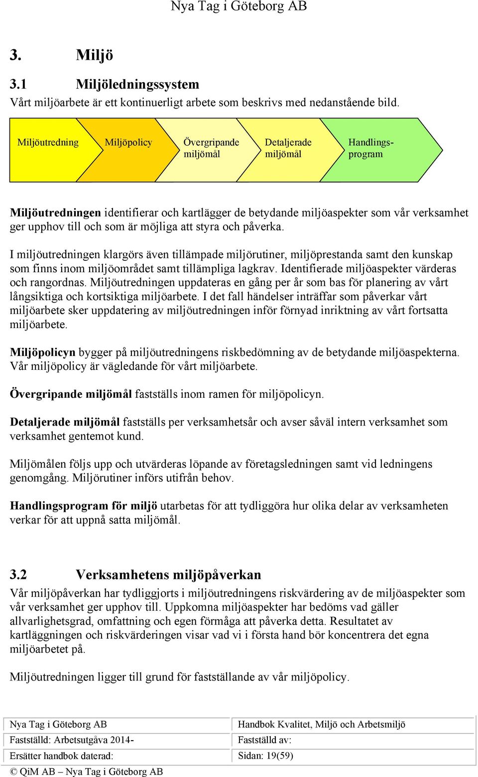 som är möjliga att styra och påverka. I miljöutredningen klargörs även tillämpade miljörutiner, miljöprestanda samt den kunskap som finns inom miljöområdet samt tillämpliga lagkrav.