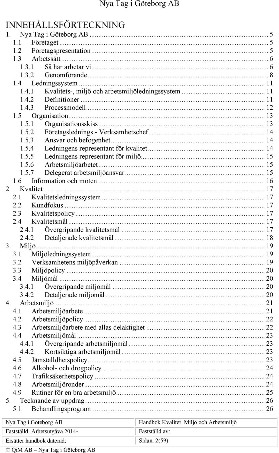 .. 14 1.5.3 Ansvar och befogenhet... 14 1.5.4 Ledningens representant för kvalitet... 14 1.5.5 Ledningens representant för miljö... 15 1.5.6 Arbetsmiljöarbetet... 15 1.5.7 Delegerat arbetsmiljöansvar.