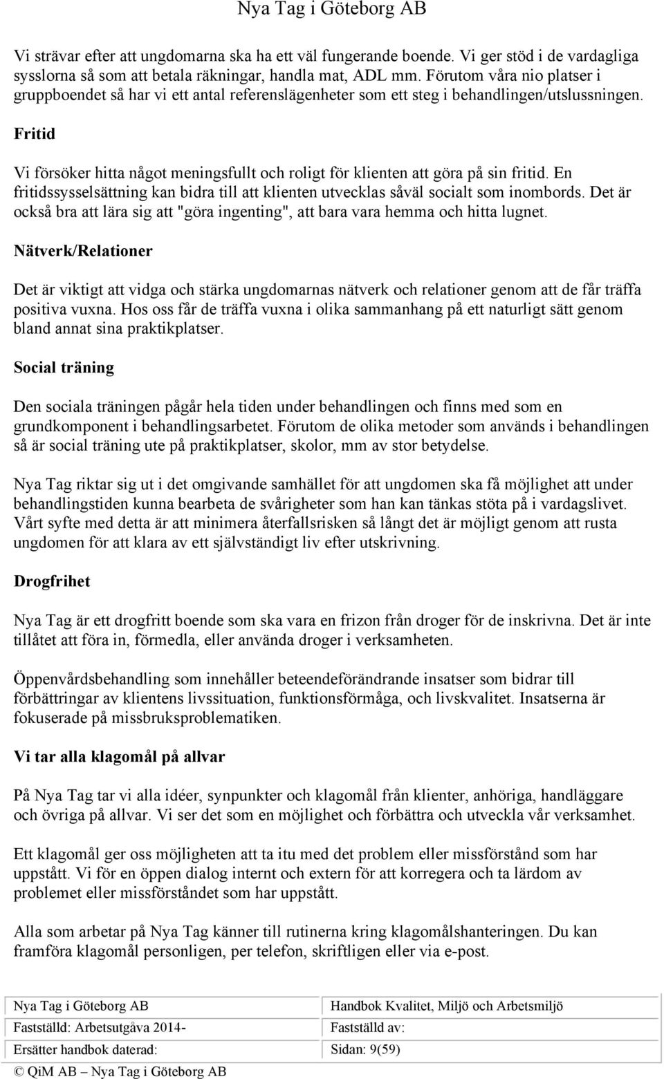 Fritid Vi försöker hitta något meningsfullt och roligt för klienten att göra på sin fritid. En fritidssysselsättning kan bidra till att klienten utvecklas såväl socialt som inombords.