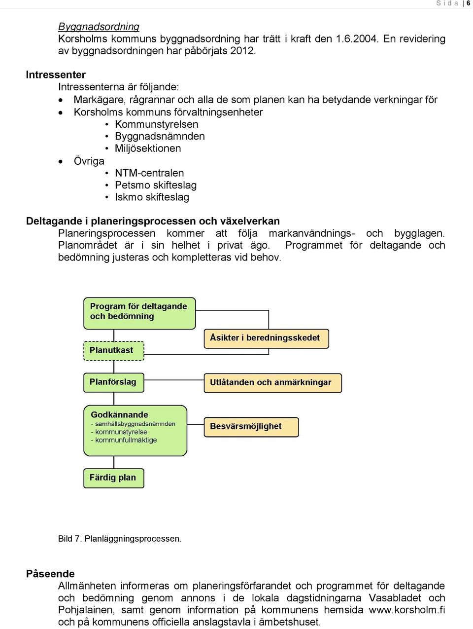 Miljösektionen Övriga NTM-centralen Petsmo skifteslag Iskmo skifteslag Deltagande i planeringsprocessen och växelverkan Planeringsprocessen kommer att följa markanvändnings- och bygglagen.