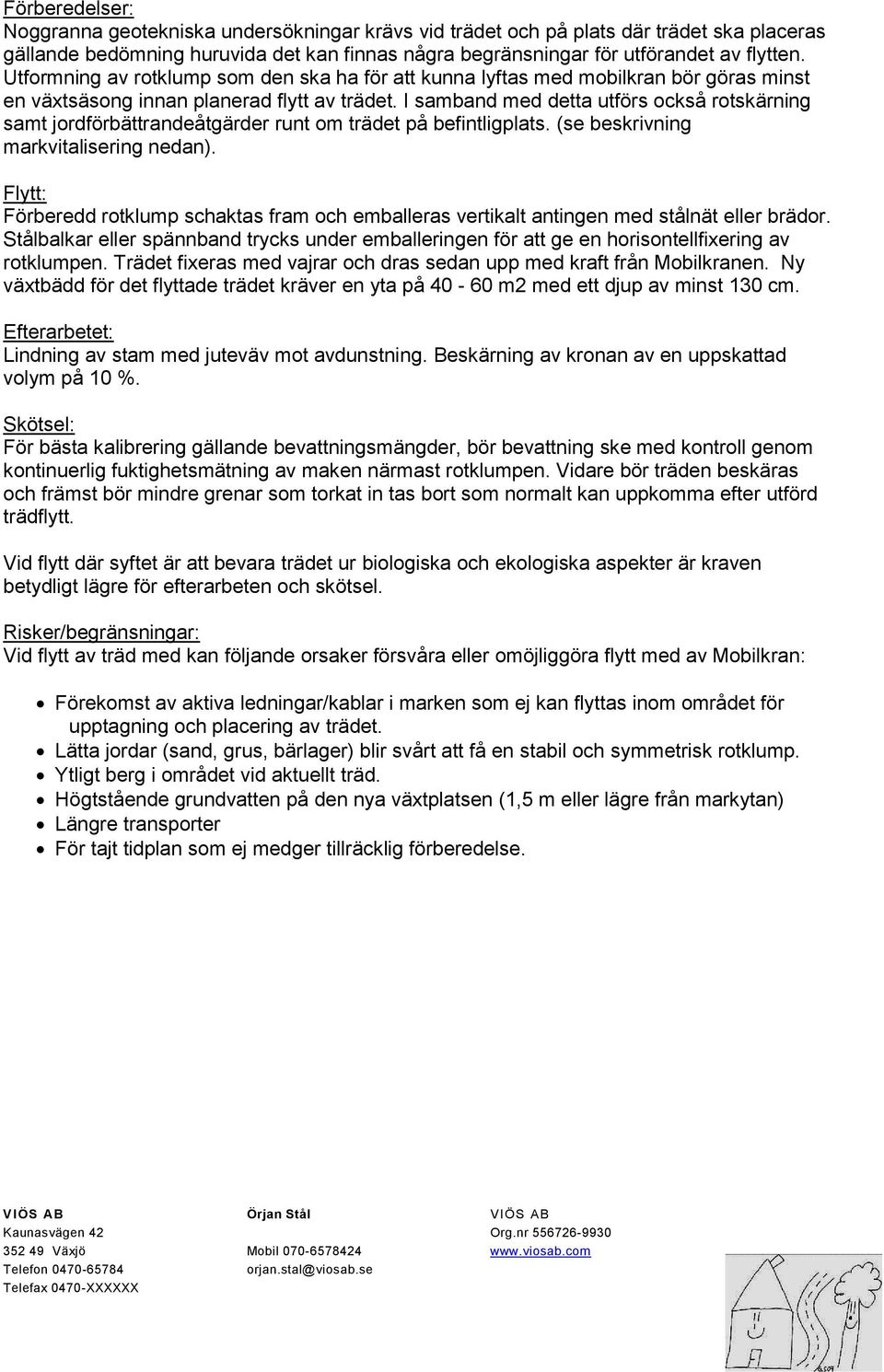 I samband med detta utförs också rotskärning samt jordförbättrandeåtgärder runt om trädet på befintligplats. (se beskrivning markvitalisering nedan).