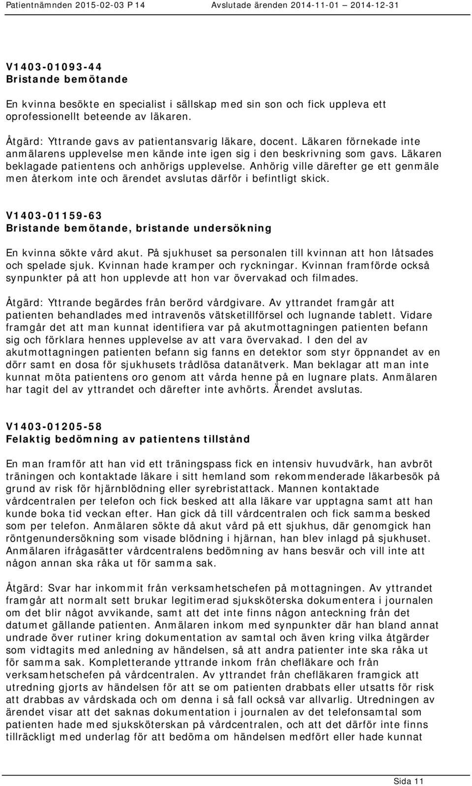 Läkaren beklagade patientens och anhörigs upplevelse. Anhörig ville därefter ge ett genmäle men återkom inte och ärendet avslutas därför i befintligt skick.