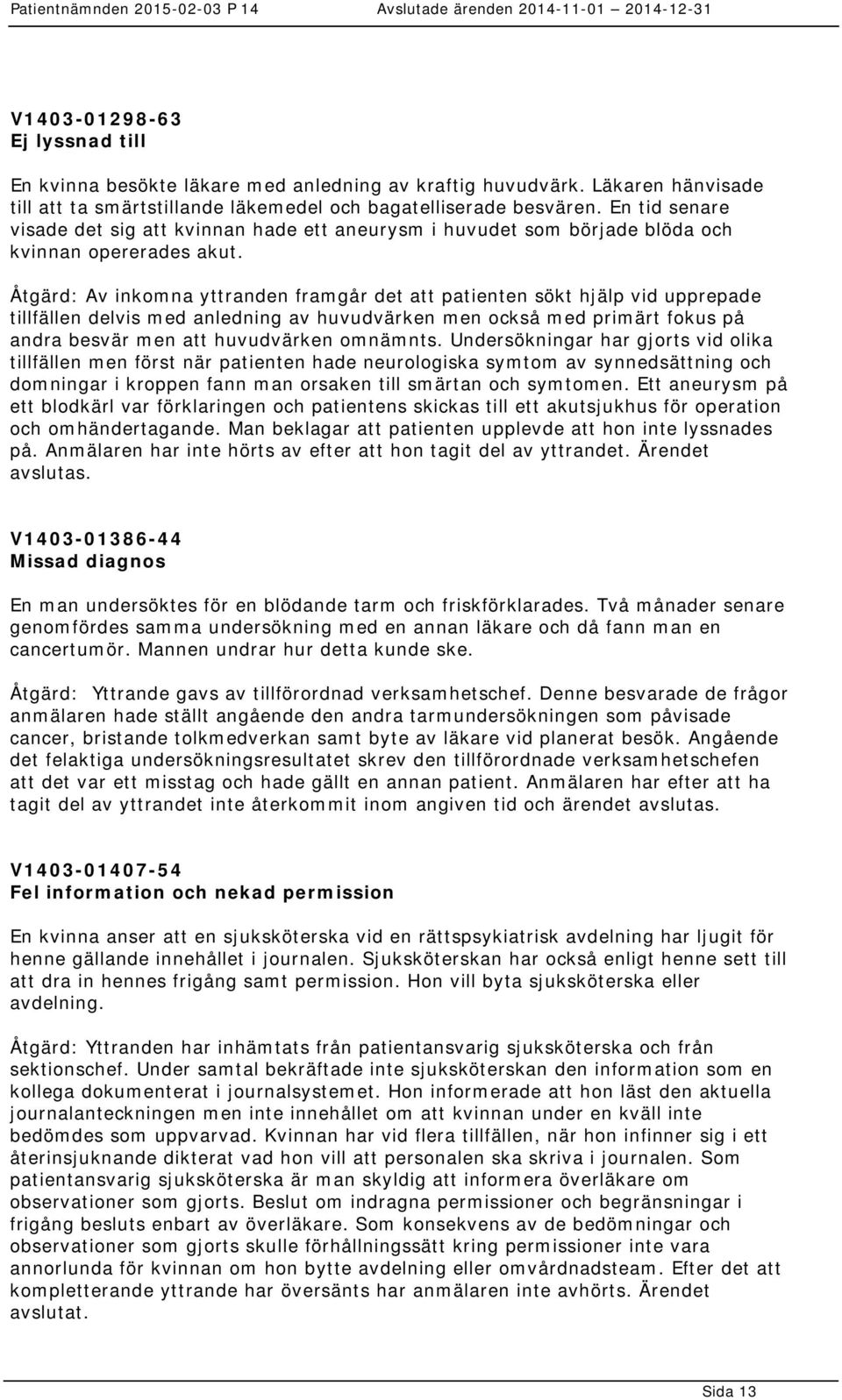 Åtgärd: Av inkomna yttranden framgår det att patienten sökt hjälp vid upprepade tillfällen delvis med anledning av huvudvärken men också med primärt fokus på andra besvär men att huvudvärken omnämnts.