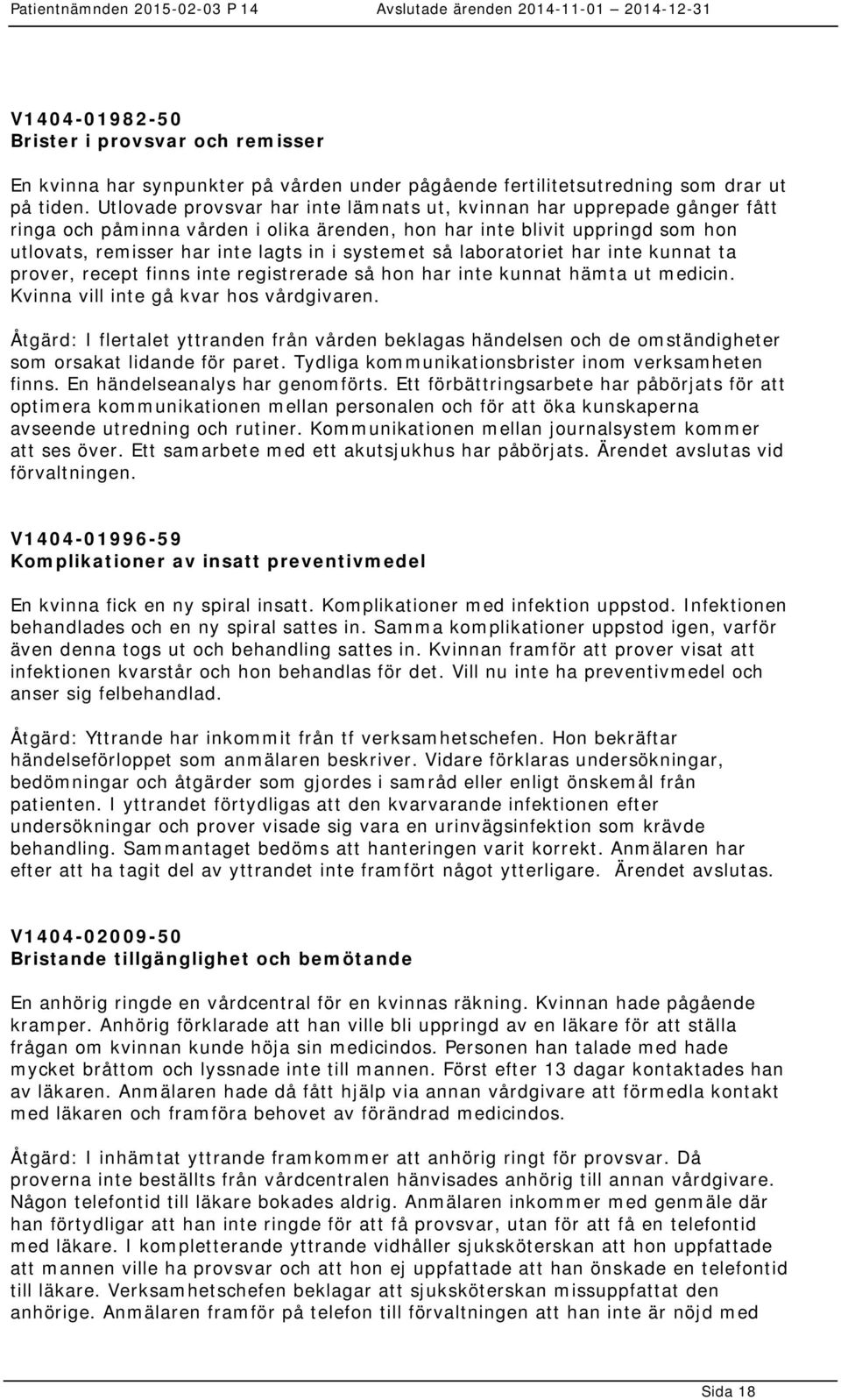 så laboratoriet har inte kunnat ta prover, recept finns inte registrerade så hon har inte kunnat hämta ut medicin. Kvinna vill inte gå kvar hos vårdgivaren.