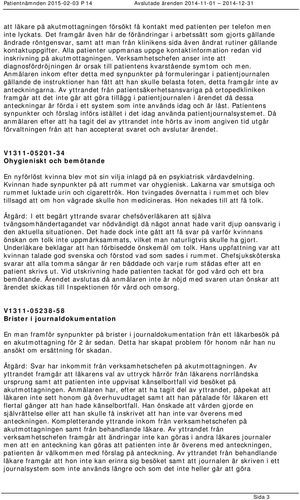 Alla patienter uppmanas uppge kontaktinformation redan vid inskrivning på akutmottagningen. Verksamhetschefen anser inte att diagnosfördröjningen är orsak till patientens kvarstående symtom och men.