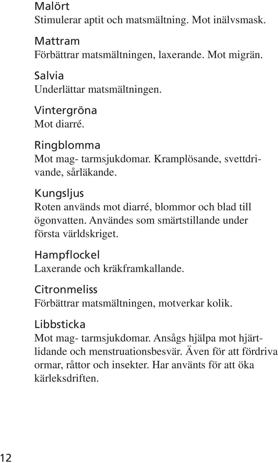 Kungsljus Roten används mot diarré, blommor och blad till ögonvatten. Användes som smärtstillande under första världskriget.