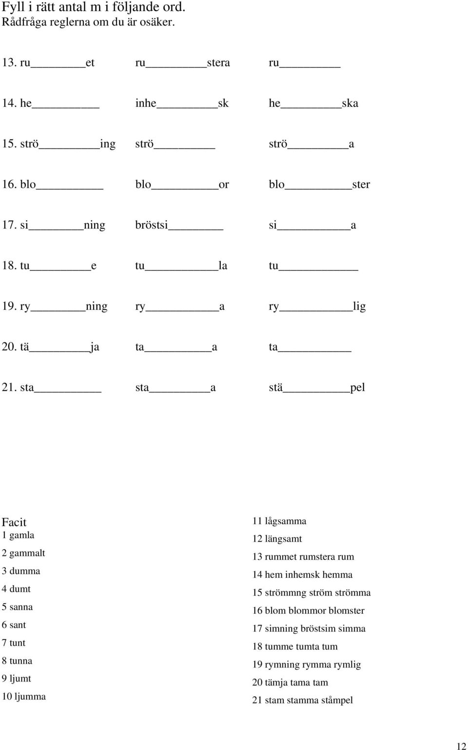 sta sta a stä pel Facit 1 gamla 2 gammalt 3 dumma 4 dumt 5 sanna 6 sant 7 tunt 8 tunna 9 ljumt 10 ljumma 11 lågsamma 12 längsamt 13 rummet rumstera