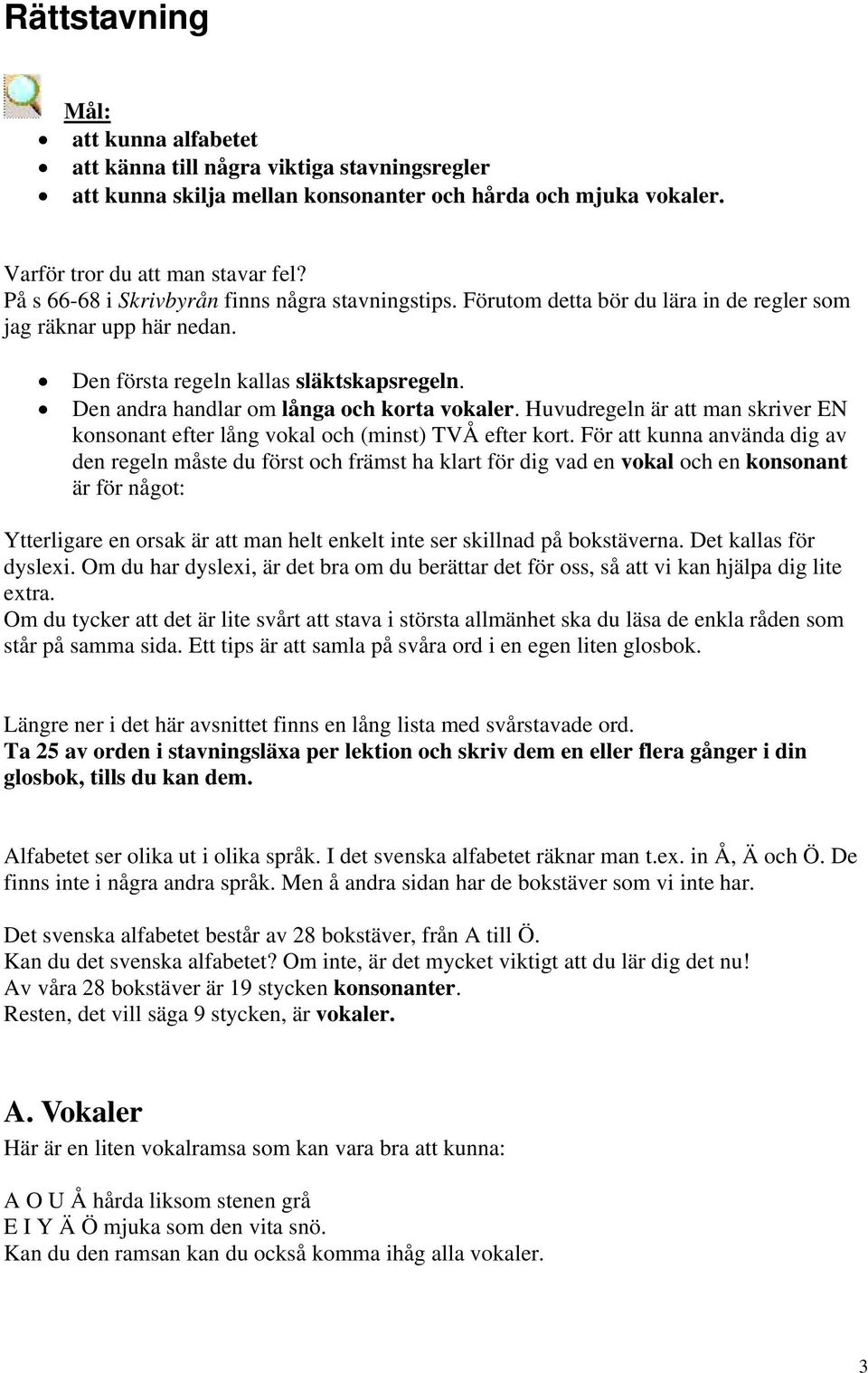Den andra handlar om långa och korta vokaler. Huvudregeln är att man skriver EN konsonant efter lång vokal och (minst) TVÅ efter kort.