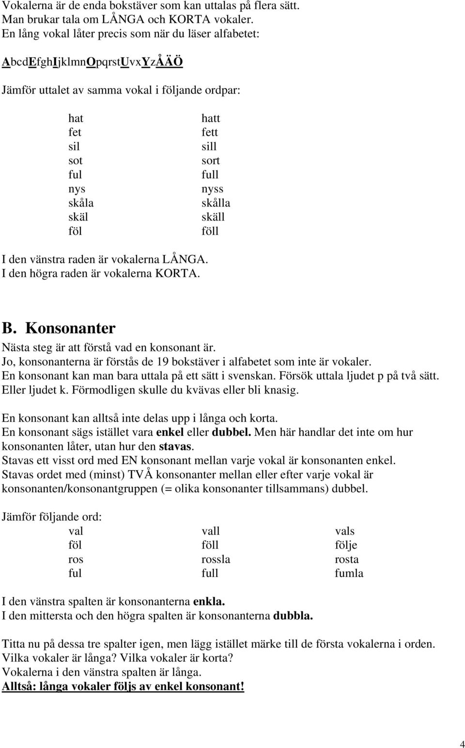 nyss skålla skäll föll I den vänstra raden är vokalerna LÅNGA. I den högra raden är vokalerna KORTA. B. Konsonanter Nästa steg är att förstå vad en konsonant är.