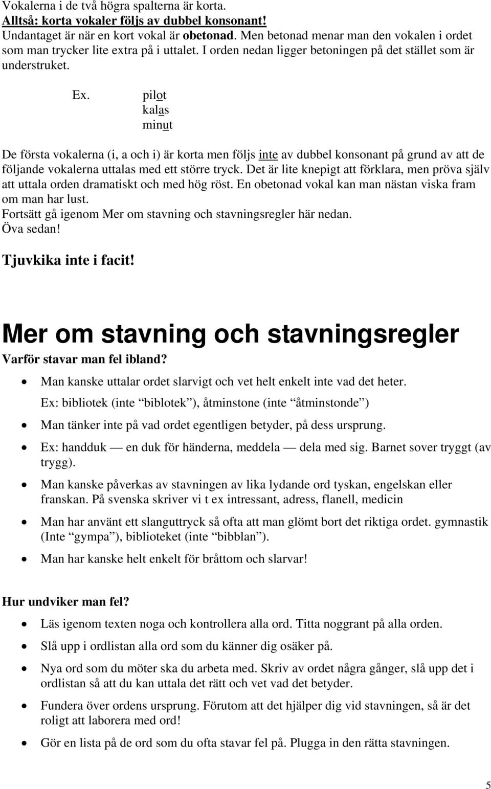 pilot kalas minut De första vokalerna (i, a och i) är korta men följs inte av dubbel konsonant på grund av att de följande vokalerna uttalas med ett större tryck.