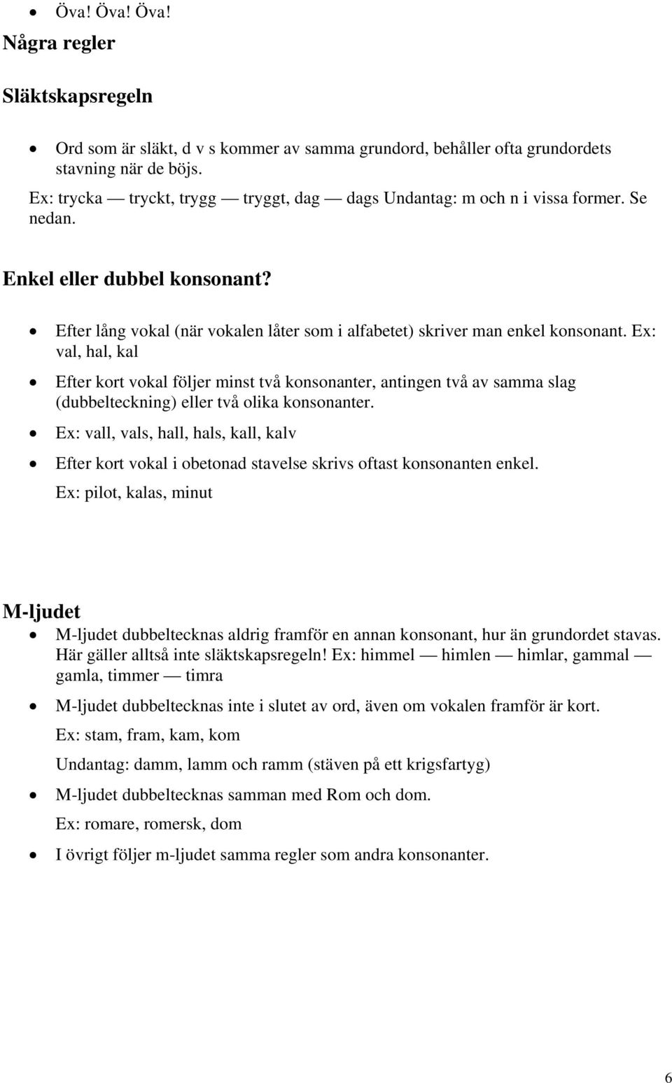 Ex: val, hal, kal Efter kort vokal följer minst två konsonanter, antingen två av samma slag (dubbelteckning) eller två olika konsonanter.