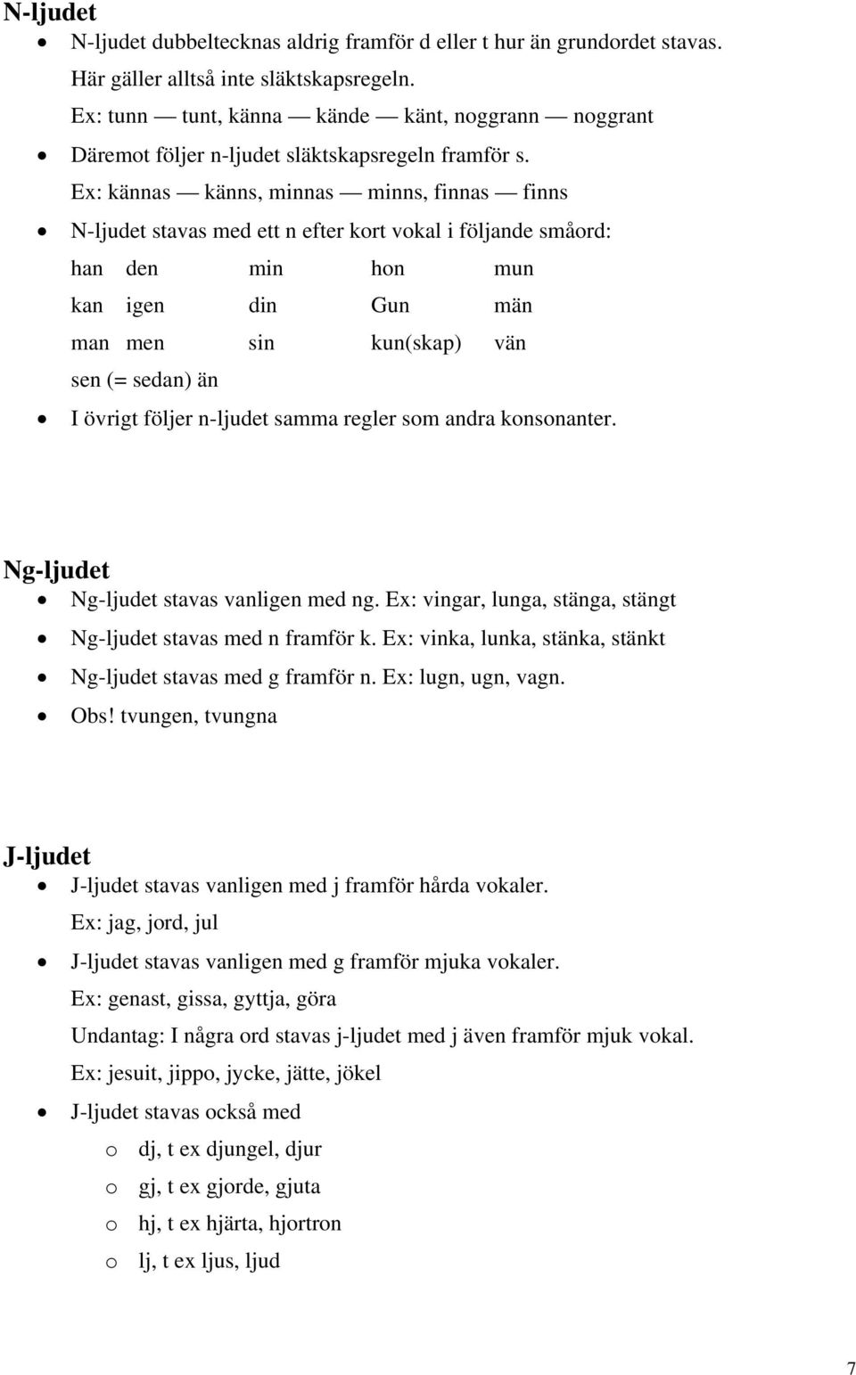 Ex: kännas känns, minnas minns, finnas finns N-ljudet stavas med ett n efter kort vokal i följande småord: han den min hon mun kan igen din Gun män man men sin kun(skap) vän sen (= sedan) än I övrigt
