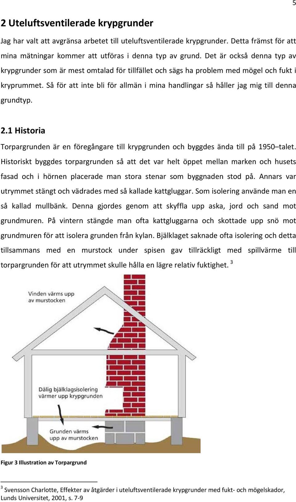 Så för att inte bli för allmän i mina handlingar så håller jag mig till denna grundtyp. 2.1 Historia Torpargrunden är en föregångare till krypgrunden och byggdes ända till på 1950 talet.
