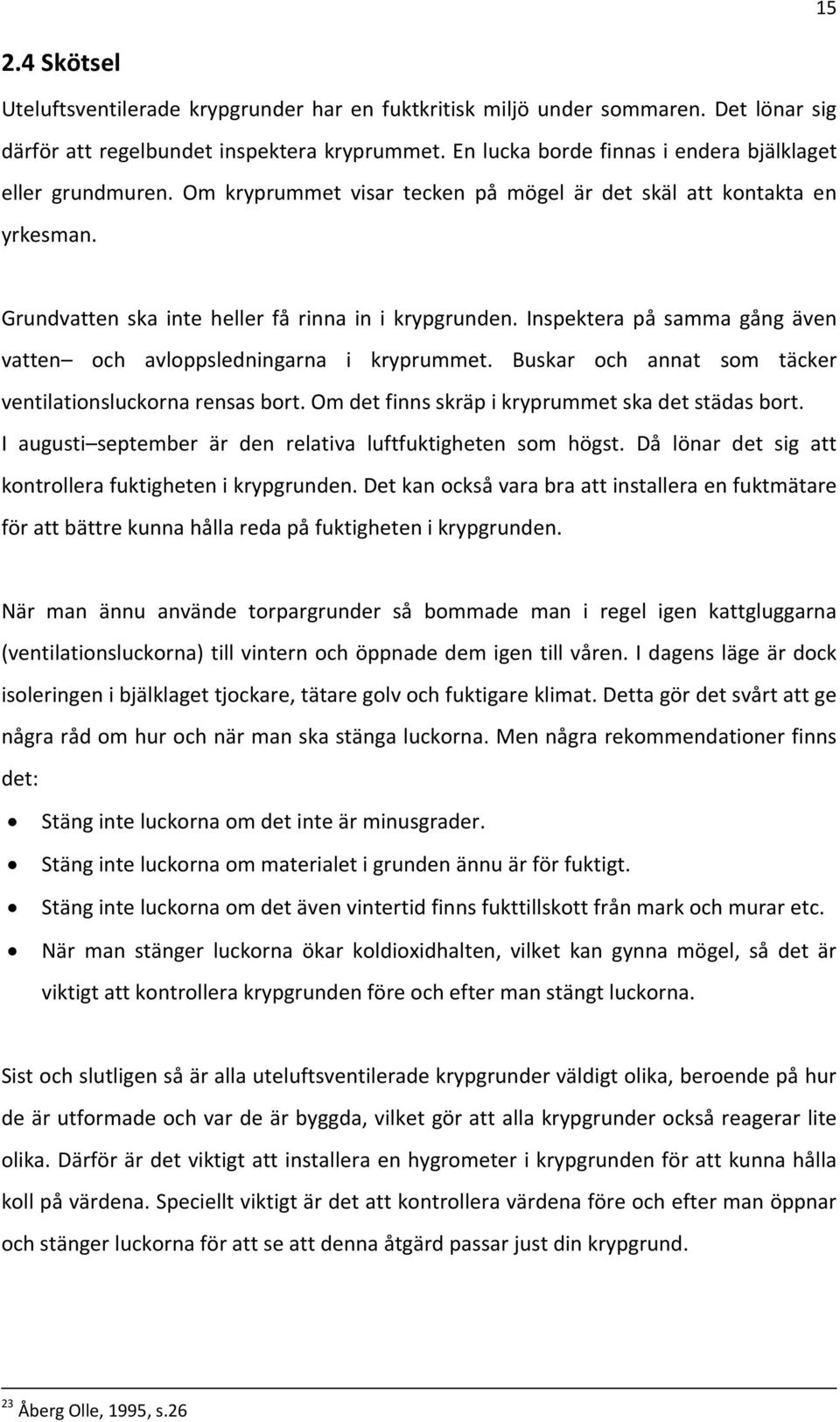 Inspektera på samma gång även vatten och avloppsledningarna i kryprummet. Buskar och annat som täcker ventilationsluckorna rensas bort. Om det finns skräp i kryprummet ska det städas bort.