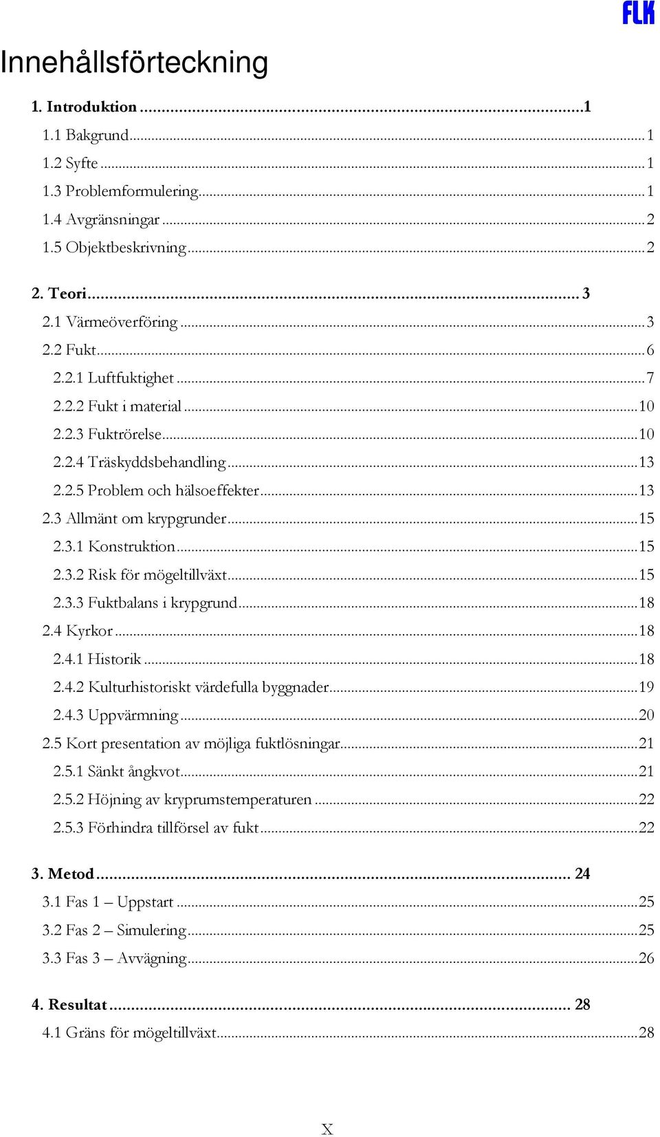 ..15 2.3.3 Fuktbalans i krypgrund...18 2.4 Kyrkor...18 2.4.1 Historik...18 2.4.2 Kulturhistoriskt värdefulla byggnader...19 2.4.3 Uppvärmning...20 2.5 Kort presentation av möjliga fuktlösningar...21 2.
