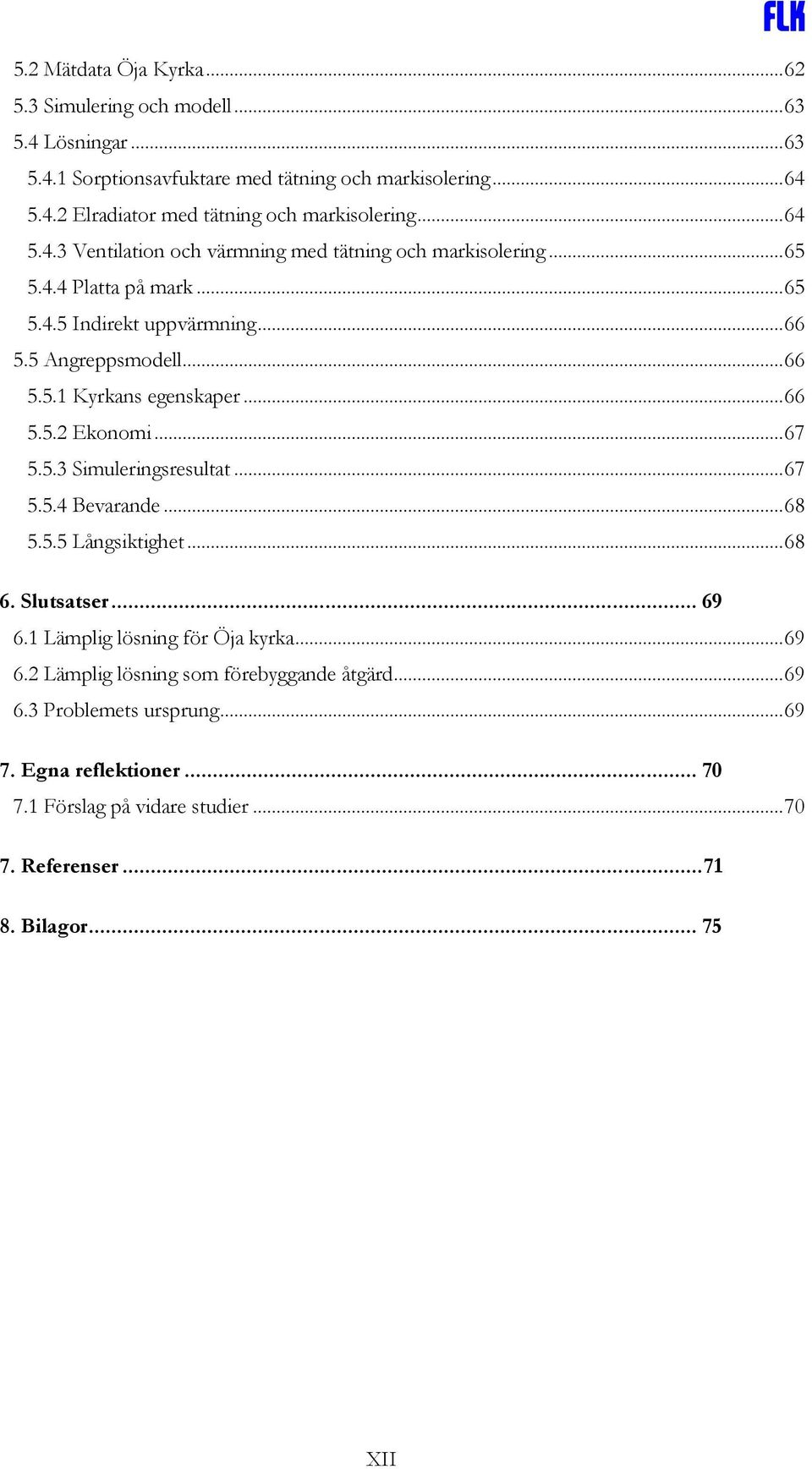 ..66 5.5.2 Ekonomi...67 5.5.3 Simuleringsresultat...67 5.5.4 Bevarande...68 5.5.5 Långsiktighet...68 6. Slutsatser... 69 6.1 Lämplig lösning för Öja kyrka...69 6.2 Lämplig lösning som förebyggande åtgärd.
