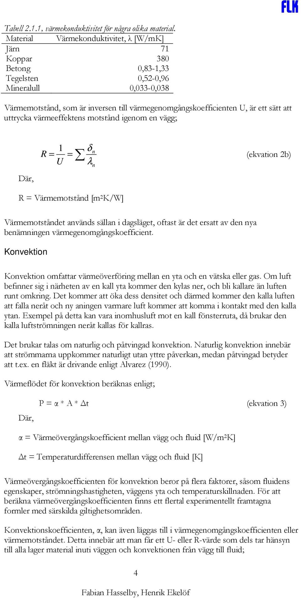 att uttrycka värmeeffektens motstånd igenom en vägg; Där, 1 R = U = δ n λ n (ekvation 2b) R = Värmemotstånd [m 2 K/W] Värmemotståndet används sällan i dagsläget, oftast är det ersatt av den nya