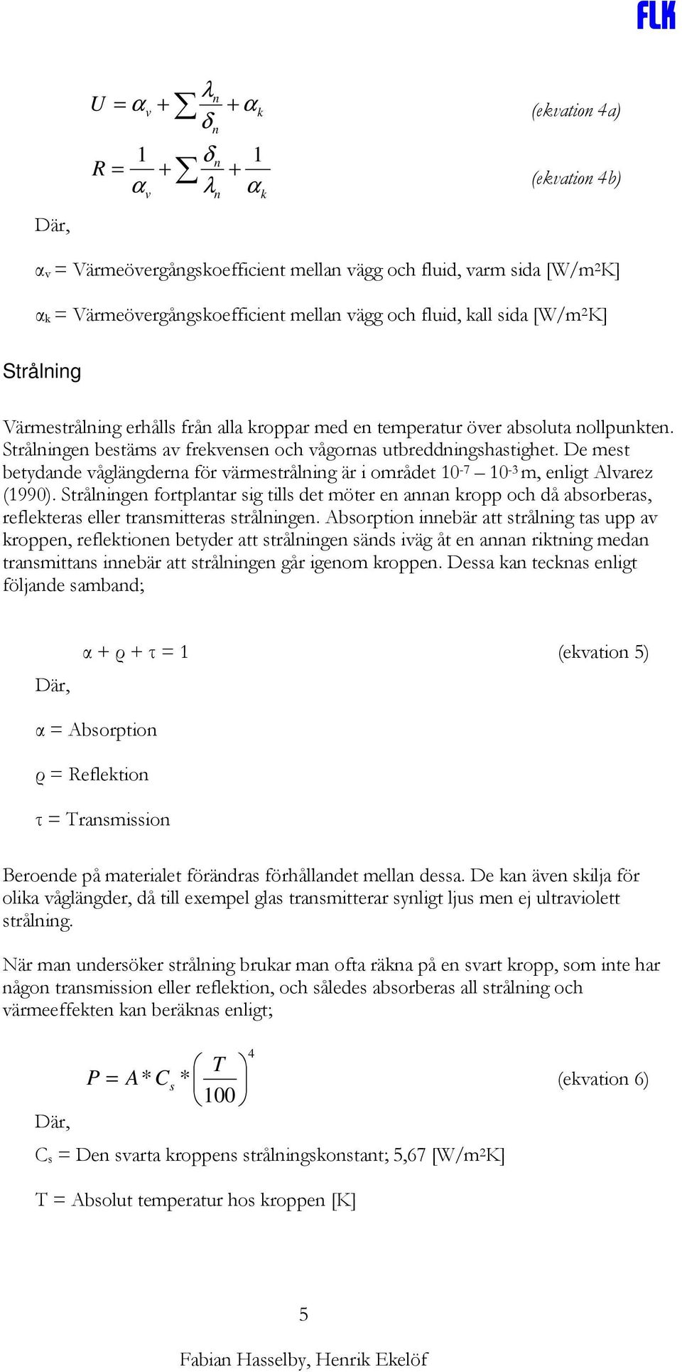 Strålningen bestäms av frekvensen och vågornas utbreddningshastighet. De mest betydande våglängderna för värmestrålning är i området 10-7 10-3 m, enligt Alvarez (1990).