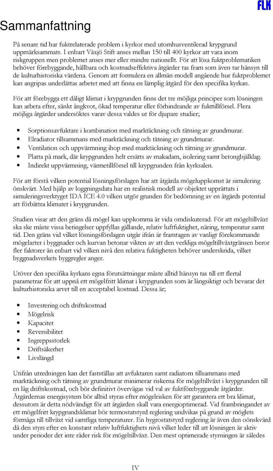 För att lösa fuktproblematiken behöver förebyggande, hållbara och kostnadseffektiva åtgärder tas fram som även tar hänsyn till de kulturhistoriska värdena.