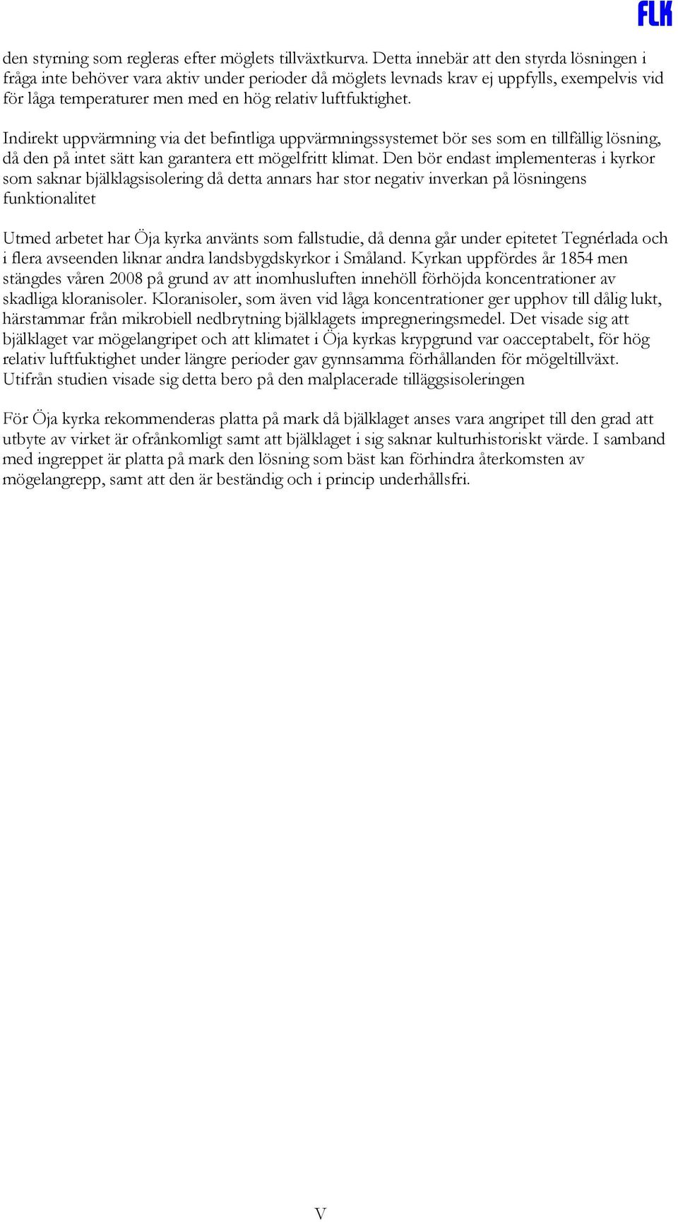 Indirekt uppvärmning via det befintliga uppvärmningssystemet bör ses som en tillfällig lösning, då den på intet sätt kan garantera ett mögelfritt klimat.