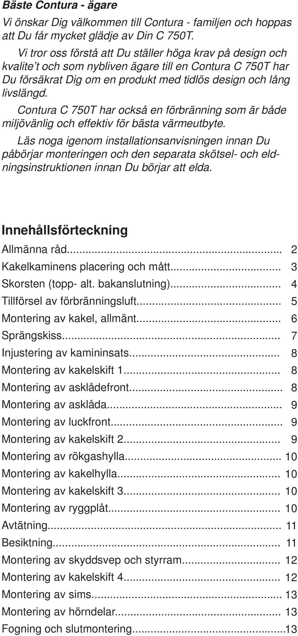 Contura C 750T har också en förbränning som är både miljövänlig och effektiv för bästa värmeutbyte.
