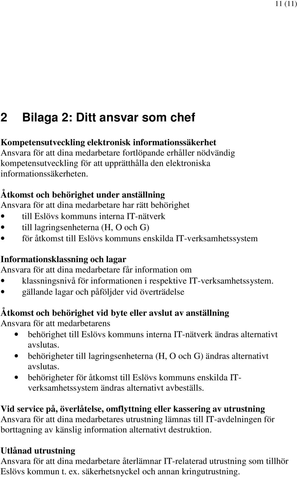 Åtkomst och behörighet under anställning Ansvara för att dina medarbetare har rätt behörighet till Eslövs kommuns interna IT-nätverk till lagringsenheterna (H, O och G) för åtkomst till Eslövs